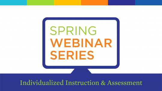 Individualized instruction and assessment - spring webinar series